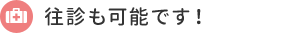 往診も可能です！